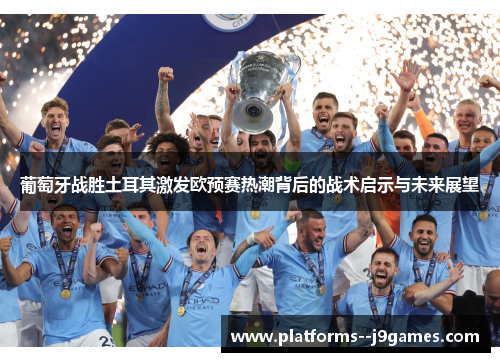 葡萄牙战胜土耳其激发欧预赛热潮背后的战术启示与未来展望