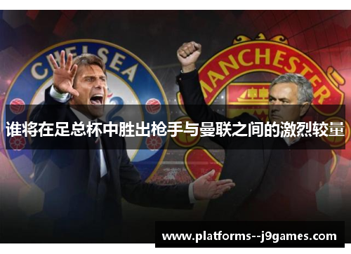 谁将在足总杯中胜出枪手与曼联之间的激烈较量