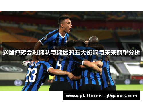 赵健博转会对球队与球迷的五大影响与未来期望分析