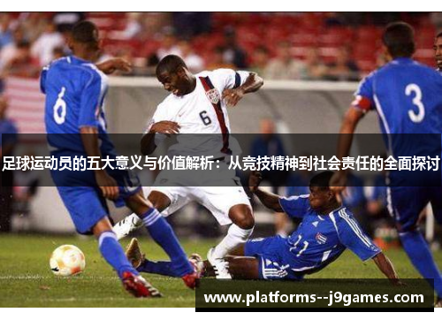 足球运动员的五大意义与价值解析：从竞技精神到社会责任的全面探讨