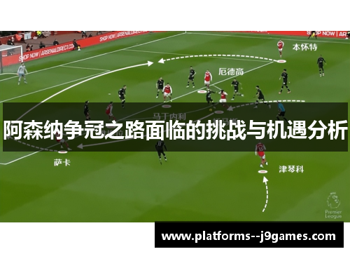 阿森纳争冠之路面临的挑战与机遇分析