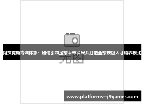 阿贾克斯青训体系：如何引领足球未来发展并打造全球顶级人才培养模式