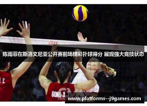 陈雨菲在斯洛文尼亚公开赛前场精彩扑球得分 展现强大竞技状态