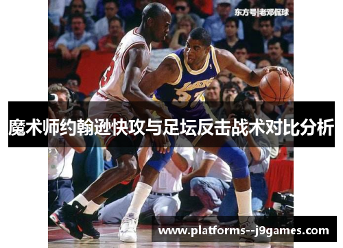 魔术师约翰逊快攻与足坛反击战术对比分析