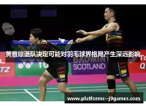 黄雅琼退队决定可能对羽毛球界格局产生深远影响