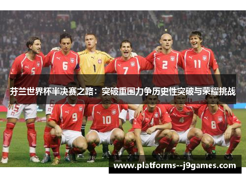 芬兰世界杯半决赛之路：突破重围力争历史性突破与荣耀挑战