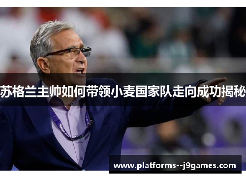 苏格兰主帅如何带领小麦国家队走向成功揭秘