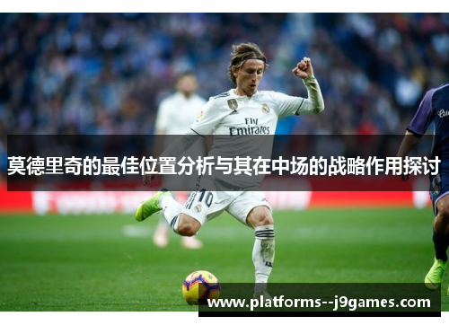 莫德里奇的最佳位置分析与其在中场的战略作用探讨