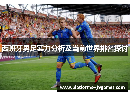 西班牙男足实力分析及当前世界排名探讨