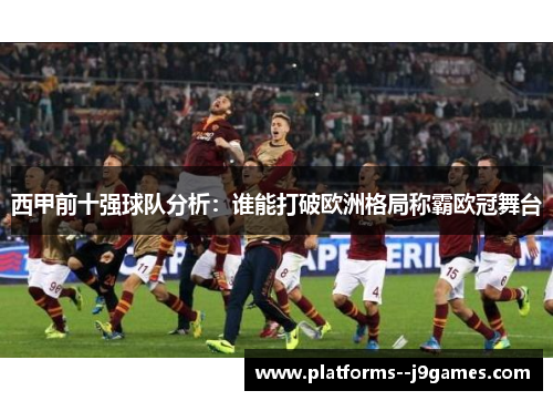 西甲前十强球队分析：谁能打破欧洲格局称霸欧冠舞台
