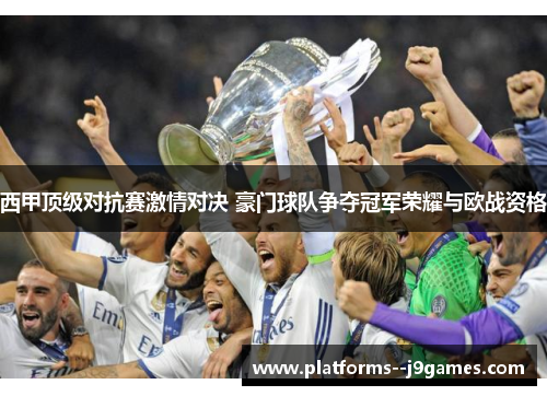 西甲顶级对抗赛激情对决 豪门球队争夺冠军荣耀与欧战资格