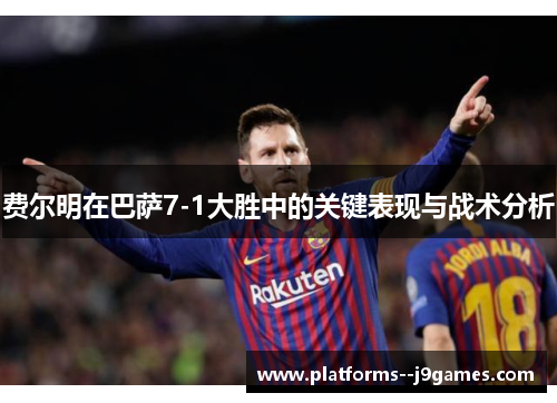 费尔明在巴萨7-1大胜中的关键表现与战术分析