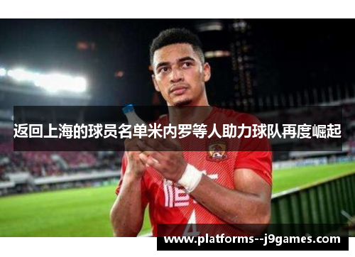 返回上海的球员名单米内罗等人助力球队再度崛起 返回上海的球员名单米内罗等人助力球队再度崛起