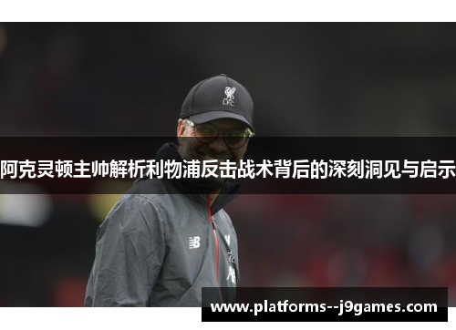 阿克灵顿主帅解析利物浦反击战术背后的深刻洞见与启示