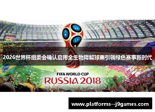 2026世界杯组委会确认启用全生物降解球票引领绿色赛事新时代 2026世界杯组委会确认启用全生物降解球票引领绿色赛事新时代