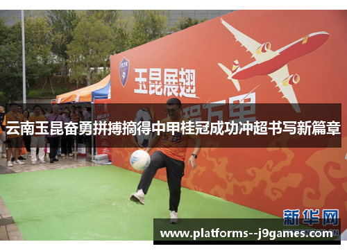 云南玉昆奋勇拼搏摘得中甲桂冠成功冲超书写新篇章
