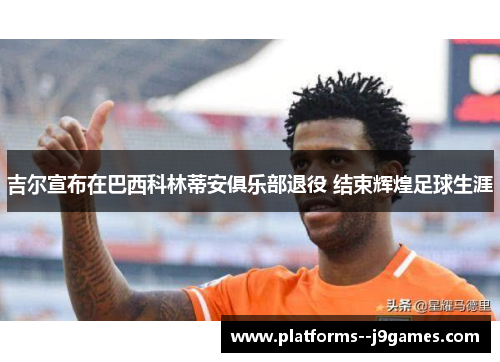 吉尔宣布在巴西科林蒂安俱乐部退役 结束辉煌足球生涯 吉尔宣布在巴西科林蒂安俱乐部退役 结束辉煌足球生涯