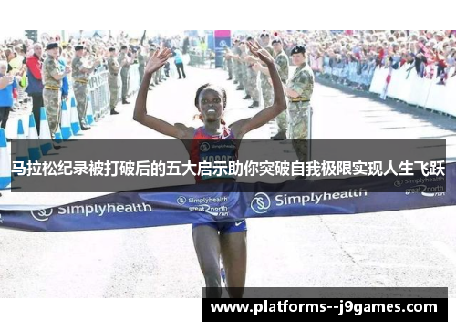 马拉松纪录被打破后的五大启示助你突破自我极限实现人生飞跃 马拉松纪录被打破后的五大启示助你突破自我极限实现人生飞跃