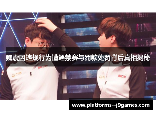 魏震因违规行为遭遇禁赛与罚款处罚背后真相揭秘 魏震因违规行为遭遇禁赛与罚款处罚背后真相揭秘