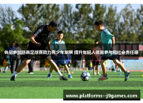鲁尼参加慈善足球赛助力青少年发展 提升年轻人体育参与和社会责任感 鲁尼参加慈善足球赛助力青少年发展 提升年轻人体育参与和社会责任感