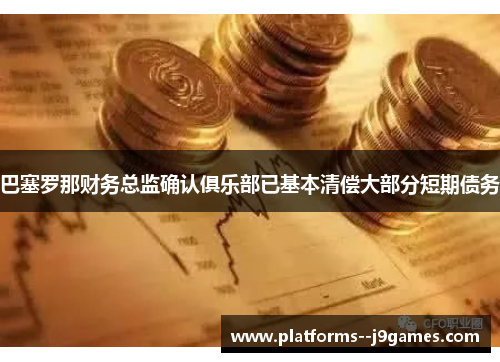 巴塞罗那财务总监确认俱乐部已基本清偿大部分短期债务 巴塞罗那财务总监确认俱乐部已基本清偿大部分短期债务