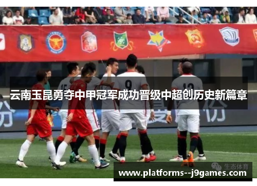 云南玉昆勇夺中甲冠军成功晋级中超创历史新篇章