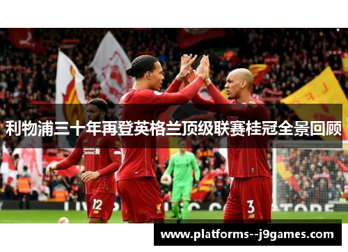 利物浦三十年再登英格兰顶级联赛桂冠全景回顾 利物浦三十年再登英格兰顶级联赛桂冠全景回顾
