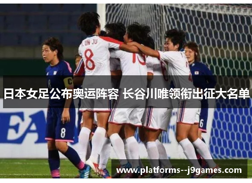 日本女足公布奥运阵容 长谷川唯领衔出征大名单