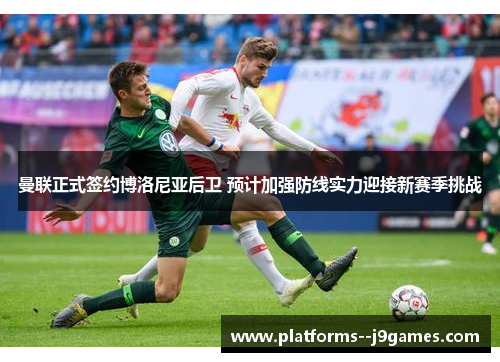 曼联正式签约博洛尼亚后卫 预计加强防线实力迎接新赛季挑战 曼联正式签约博洛尼亚后卫 预计加强防线实力迎接新赛季挑战