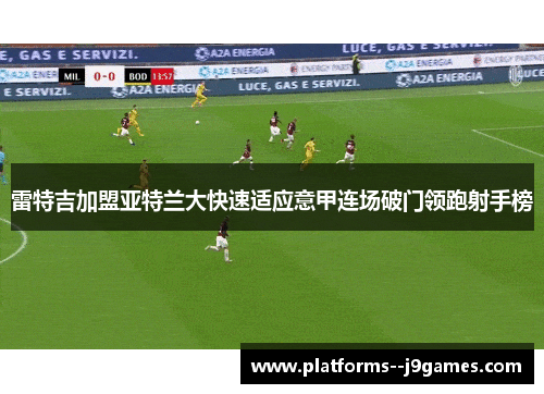 雷特吉加盟亚特兰大快速适应意甲连场破门领跑射手榜 雷特吉加盟亚特兰大快速适应意甲连场破门领跑射手榜