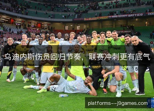 乌迪内斯伤员回归节奏，联赛冲刺更有底气