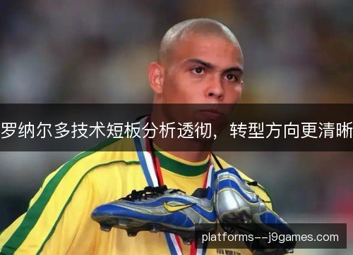 罗纳尔多技术短板分析透彻,转型方向更清晰 罗纳尔多技术短板分析透彻,转型方向更清晰